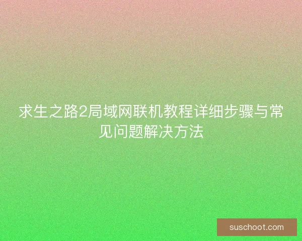 求生之路2局域网联机教程详细步骤与常见问题解决方法
