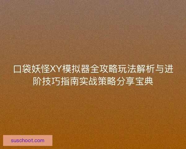 口袋妖怪XY模拟器全攻略玩法解析与进阶技巧指南实战策略分享宝典