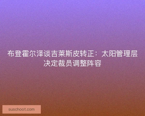 布登霍尔泽谈吉莱斯皮转正：太阳管理层决定裁员调整阵容